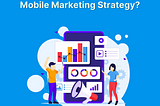 How to Build a Result-Driven Mobile Marketing Strategy?