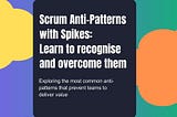 Scrum Anti-Patterns with Spikes: Learn to recognise and overcome them