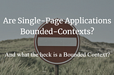 Are Single-Page Applications Bounded Contexts — and what the heck is a Bounded Context?