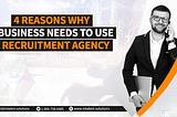 4 Reasons a Business Needs to Use a Recruitment Agency