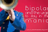 Bipolar and the urge to stay in the mania