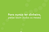 Para nunca ter dinheiro, pense assim (todos os meses)