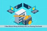 5 Best Bitcoin Mining Hardware with Low Running Overheads.