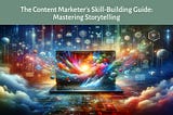 The Content Marketer’s Skill-Building Guide: Mastering Storytelling