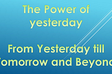 The Power of Yesterday