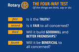 The 4-way Test from the Rotary Club of Lansing: Is it the Truth? Is it Fair to all concerned? Will it build Goodwill and Better Friendships? and Will it be Beneficial to all concerned?