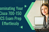 Become Perfect in Your Cisco 700–150 ICS Exam Preparation