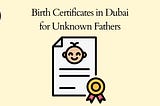 Birth Certificates in Dubai for Unknown Fathers