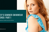 2022’s Summer Swimwear Trends: Part 1