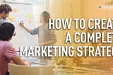 HOW TO CREATE A COMPLETE MARKETING STRATEGY