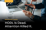 HODL Is Dead. Attention Killed It.