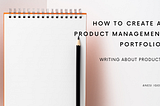What Could Be In a Product Management Portfolio (Pt.2): Writing About Products