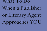 What To Do When a Publisher or Literary Agent Approaches YOU