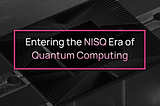 Entering the NISQ Era of Quantum Computing — and the problems with Quantum Compiling