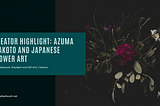 Creator Highlight: Azuma Makoto and Japanese Flower Art