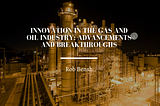 Innovation in the Gas and Oil Industry: Advancements and Breakthroughs
