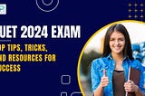 CUET 2024 Exam: Top Tips, Tricks, and Resources for Success