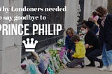 Why Londoners needed to say goodbye to Prince Philip