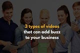 3 types of videos that can add Buzz to your business