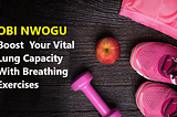 Obi Nwogu — Boost Your Vital Lung Capacity With Breathing Exercises