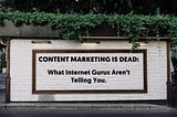 Content Marketing is Dead: What Internet Gurus Aren’t Telling You.