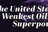 The United States: The Weakest Oil Superpower