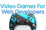 8 Best Video Games For Web Developers 💻