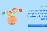 Cost-Effective Ways to Hire for Start-ups in Asia 2022 (Hiring Manager Series)