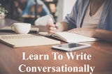 Write Conversationally To Engage Your Audience In 2021