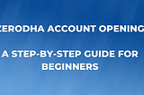 Zerodha Account Opening: A Step-by-Step Guide for Beginners