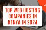 Top Web Hosting Companies in Kenya In 2024