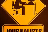 The visual displays a new take on a road-side crossing sign. Above is a diamond-shaped box that has a sitting figure at a desk hunched-over a desk-top computer. The rectangle below reads “Journalists at play.”