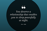 You deserve a relationship that enables you to sleep peacefully at night.