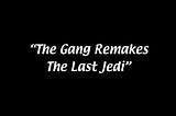 “The Gang Remakes The Last Jedi”