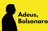 Goodbye Bolsonaro!