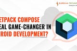 Jetpack Compose Is A Real Game Changer for Android Development