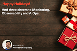 Happy Holidays! And three cheers to Monitoring, Observability and AIOps.