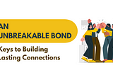 An Unbreakable Bond: Keys to Building Lasting Connections