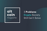 3 Problems Crypto Society Still Can’t Solve