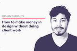 How to make money in design without doing client work