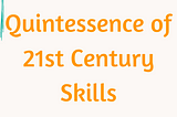 Quintessence of 21st Century skills