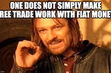 Free Trade, like Open Borders, Doesn’t Work Under Fiat Money