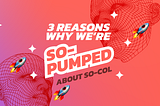 3 REASONS WHY WE’RE SO-PUMPED ABOUT SO-COL