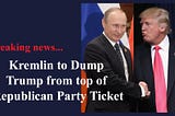 Kremlin to Dump Trump from top of Republican Party Ticket