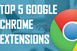 Top 5 Google Chrome Extensions Every Business Owner Should Use…