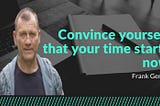 Convince yourself that your time starts now — Frank Geraci