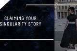 // CLAIMING YOUR SINGULARITY STORY //