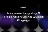 Increase Loyalty & Retention using Quest Engage