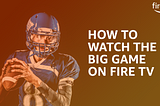 How to Watch the Big Game on Fire TV