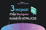 3 เหตุผล! ทำไม Designer ควรเข้าใจ HTML/CSS